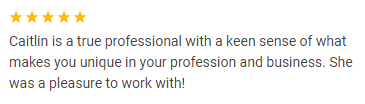 Screenshot of client love: "Caitlin is a true professional with a keen sense of what makes you unique in your profession and business. She was a pleasure to work with!"